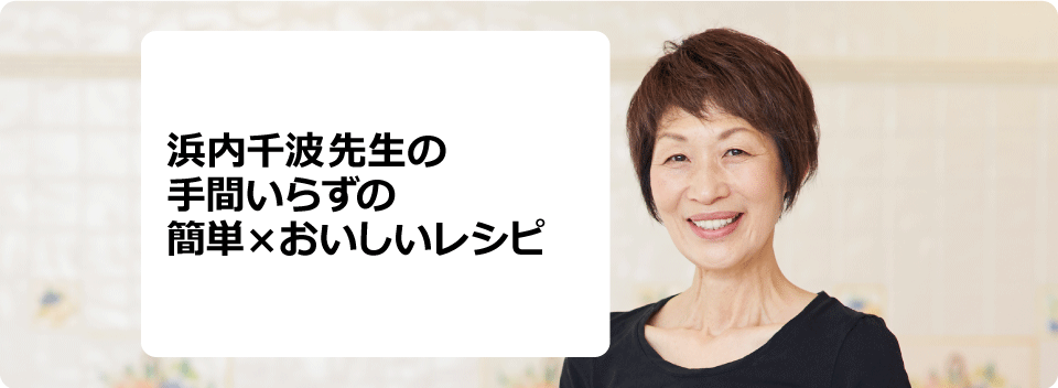 浜内千波先生の手間いらずの簡単✕おいしいレシピ