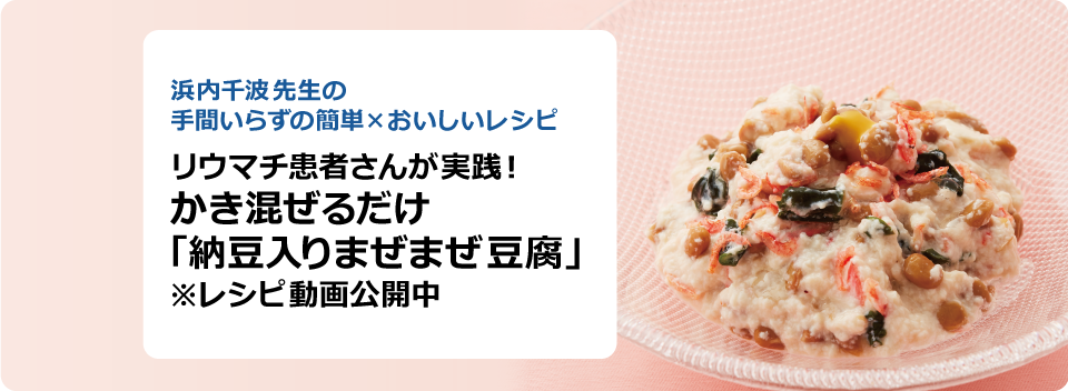 浜内千波先生の手間いらずの簡単×おいしいレシピ リウマチ患者さんが実践!かき混ぜるだけ 「納豆入りまぜまぜ豆腐」 ※レシピ動画を公開中