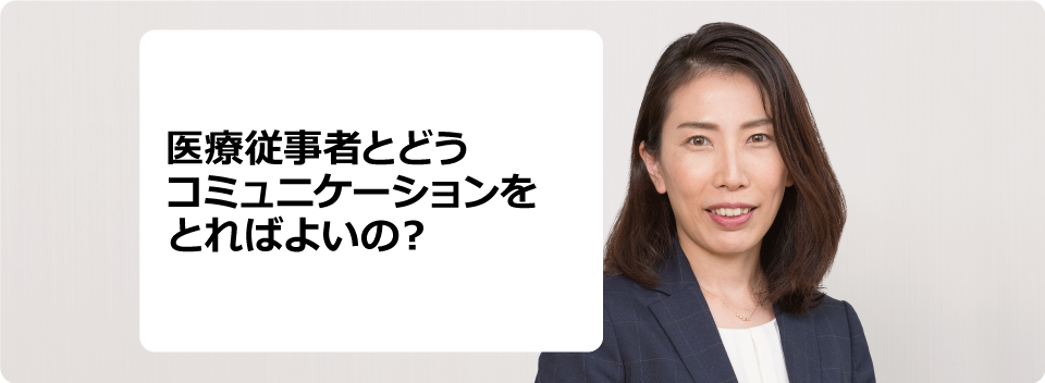 医療従事者とどうコミュニケーションをとればよいの？
